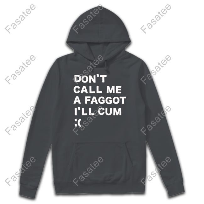 Don't Call Me A Faggot I'll Cum Shirt