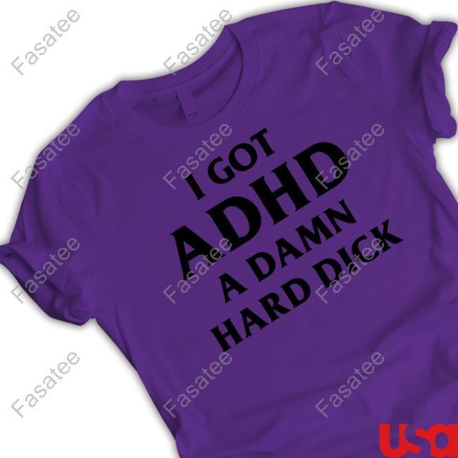 I Got Adhd A Damn Hard Dick Tee Shirt