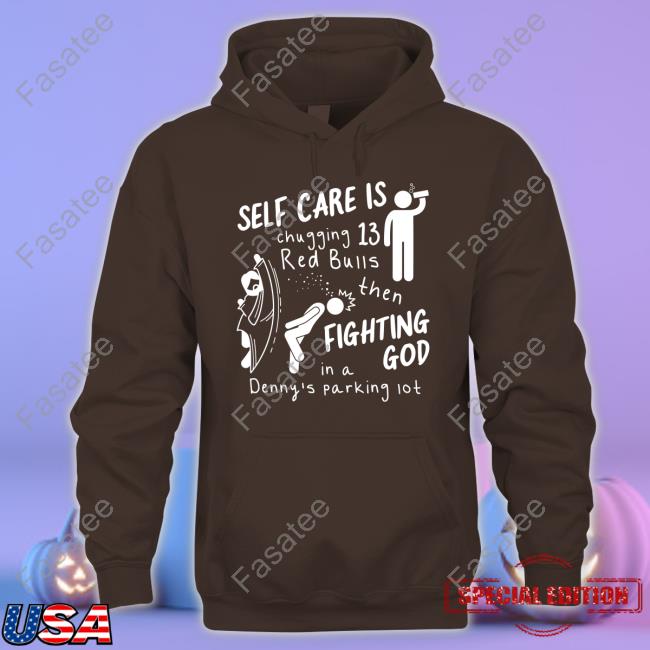 Self Care Is Chugging 13 Red Bulls Then Fighting God In A Denny's Parking Lot Hoodie