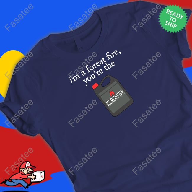 https://pochitee.store/i-m-a-forest-fire-you-re-the-kerosene-tee-shirt