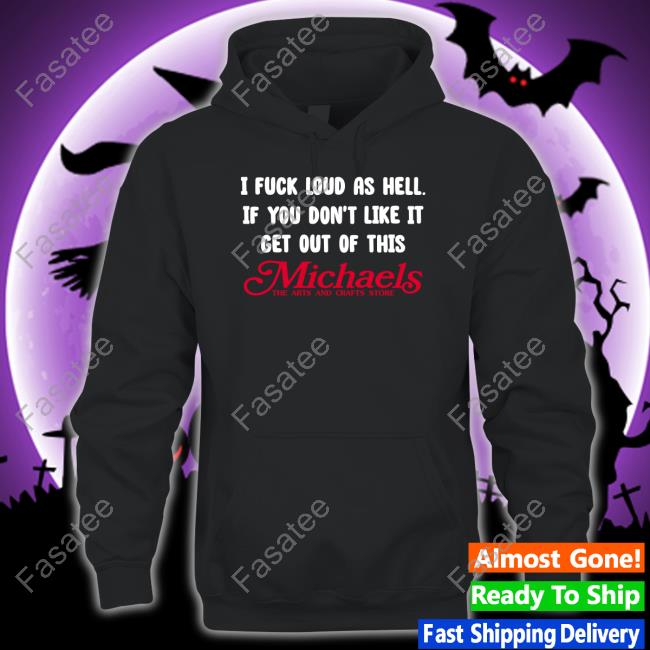 Shirtsthtgohard I Fuck Load As Hell You Don't Like It Get Out Of This Michaels Tee Shirt