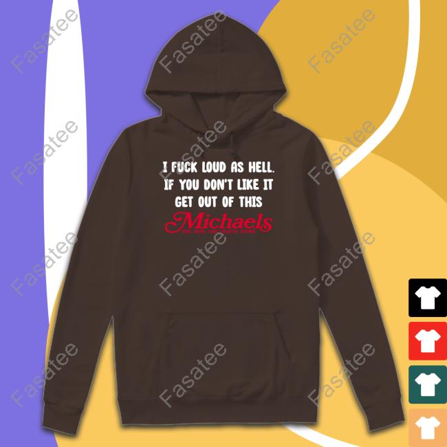 I Fuck Load As Hell You Don't Like It Get Out Of This Michaels Tee Shirt I Fuck Load As Hell You Don't Like It Get Out Of This Michaels Tee Shirt