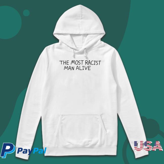 The Most Racist Man Alive shirt