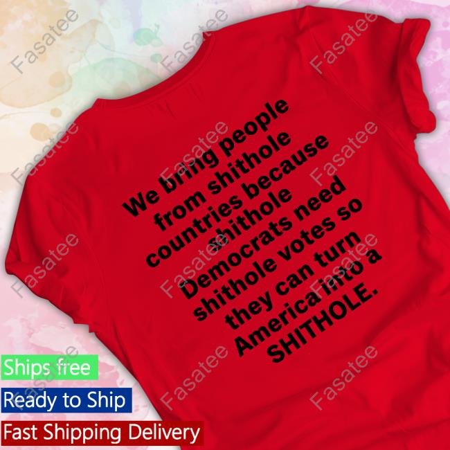 We Bring People From Shithole Countries Because Shithole A Man Of Memes T-Shirt, Hoodie, Tank Top, Sweater And Long Sleeve T-Shirt