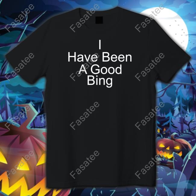 I Have Been A Good Bing Shirt