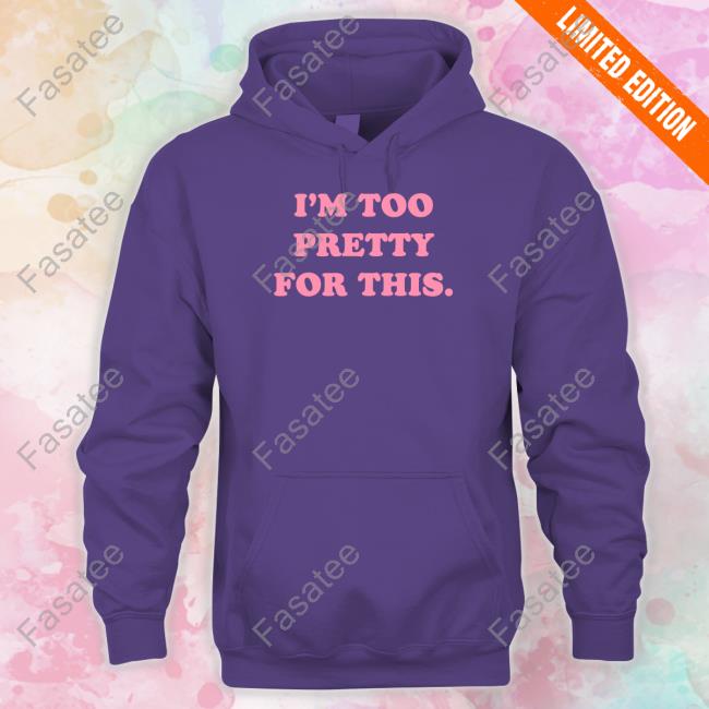 I'm Too Pretty For This Long Sleeve T Shirt