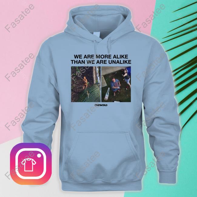 We Are More Alike Than We Are Unalike Shirt