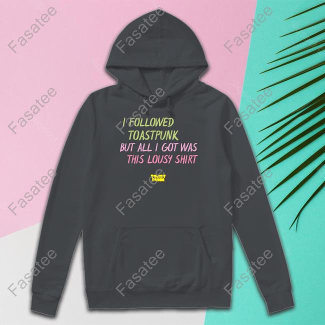 I Followed Toastpunk But All I Got Was This Lousy Shirt Hoodie Toastpunk.Eth I Followed Toastpunk But All I Got Was This Lousy Shirt Hoodie Toastpunk.Eth