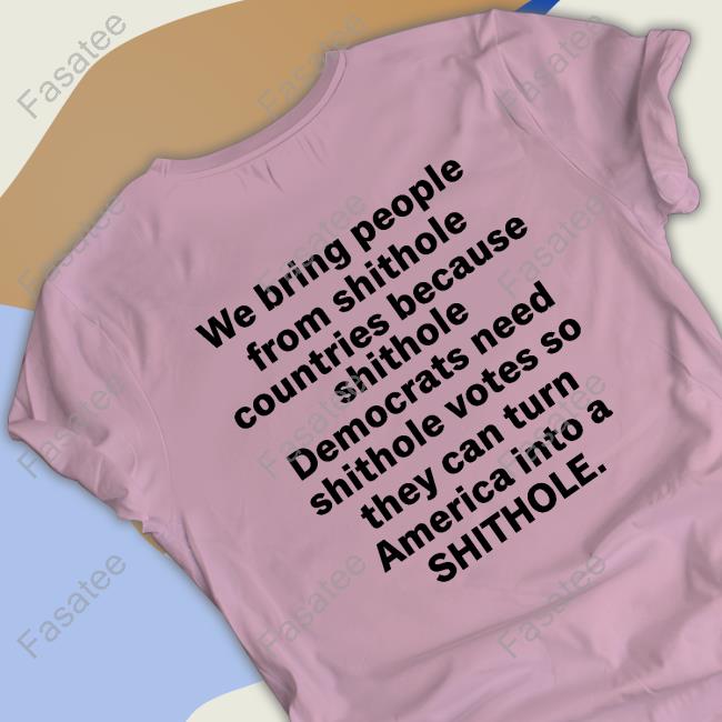 We Bring People From Shithole Countries Because Shithole A Man Of Memes Shirts