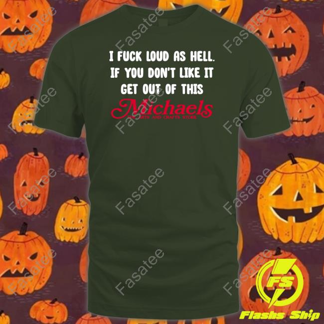 I Fuck Load As Hell You Don't Like It Get Out Of This Michaels Tee Shirt I Fuck Load As Hell You Don't Like It Get Out Of This Michaels Tee Shirt