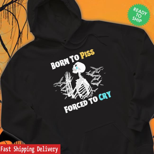 Skeleton Born To Piss Forced To Cry Shirt