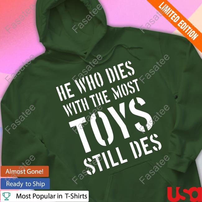 He Who Dies With The Most Toys Still Des Tee