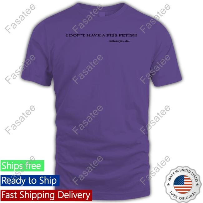 Shirts That Go Hard I Don't Have A Piss Fetish Unless You Do Long Sleeve Shirt