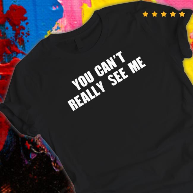 You Can’T Really See Me shirt You Can’T Really See Me shirt