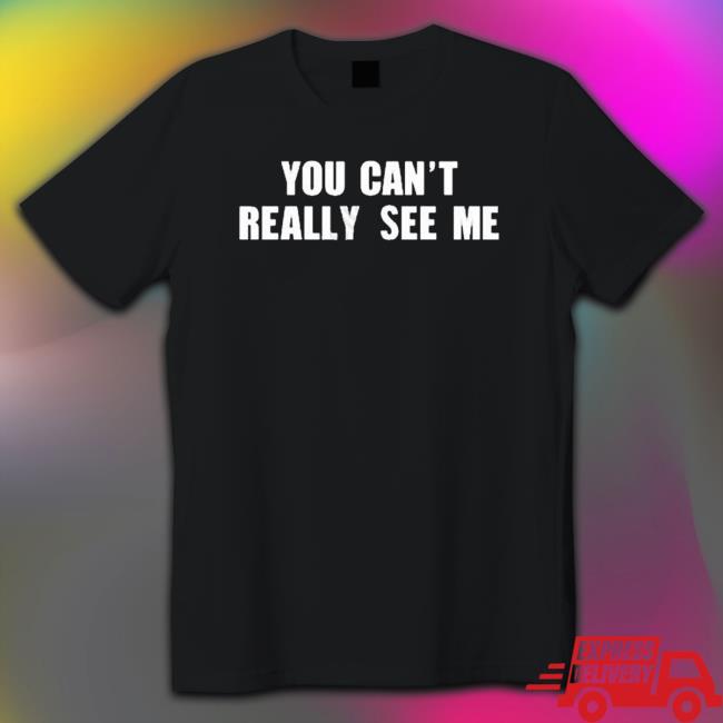 You Can’T Really See Me shirt You Can’T Really See Me shirt