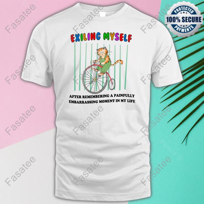 Exiling Myself After Remembering A Painfully Embarrassing Moment In My Life Tee Shirt Exiling Myself After Remembering A Painfully Embarrassing Moment In My Life Tee Shirt
