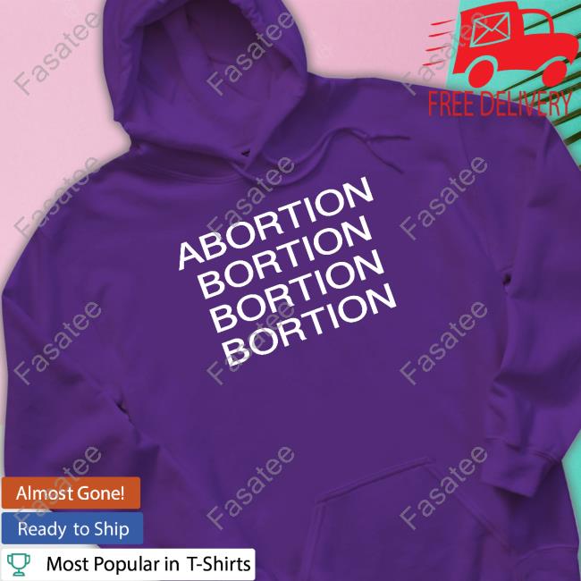 Abortion Bortion Bortion Bortion Tee Shirt Abortion Bortion Bortion Bortion Tee Shirt