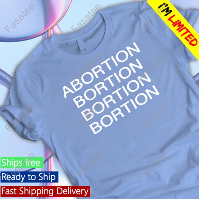 Abortion Bortion Bortion Bortion Tee Shirt Abortion Bortion Bortion Bortion Tee Shirt