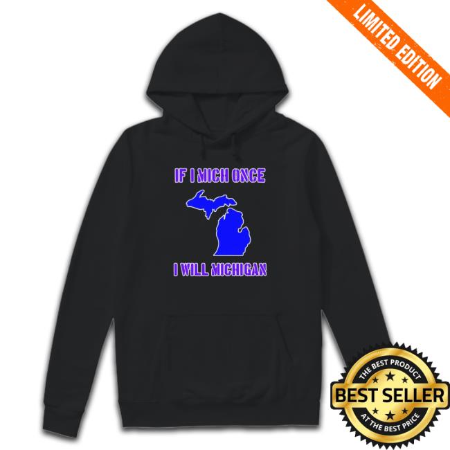 Official If I Mich Once I Will Michigan shirt, hoodie, tank top, sweater and long sleeve t-shirt Official If I Mich Once I Will Michigan shirt, hoodie, tank top, sweater and long sleeve t-shirt