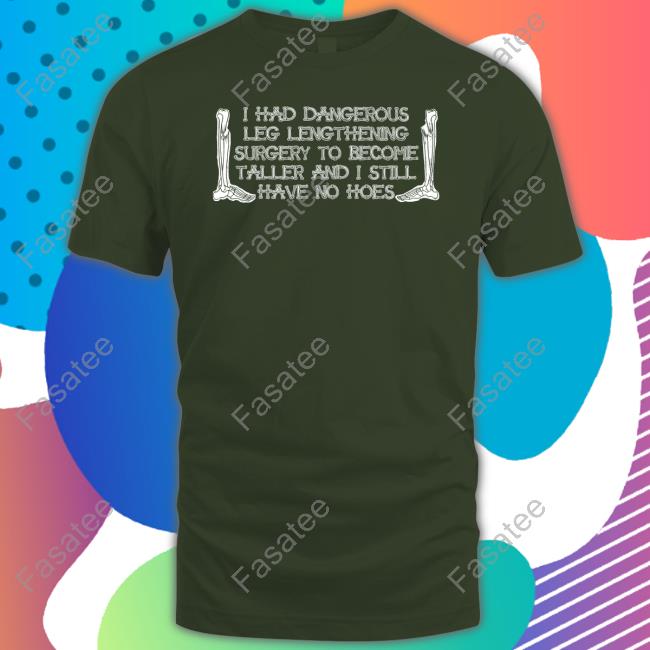 Shirts That Go Hard I Had Dangerous Leg Lengthening Surgery To Become Taller And I Still Have No Hoes Sweaters Shirts That Go Hard I Had Dangerous Leg Lengthening Surgery To Become Taller And I Still Have No Hoes Sweaters
