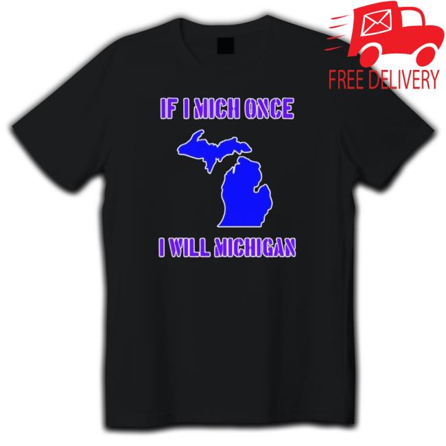 Official If I Mich Once I Will Michigan shirt, hoodie, tank top, sweater and long sleeve t-shirt Official If I Mich Once I Will Michigan shirt, hoodie, tank top, sweater and long sleeve t-shirt
