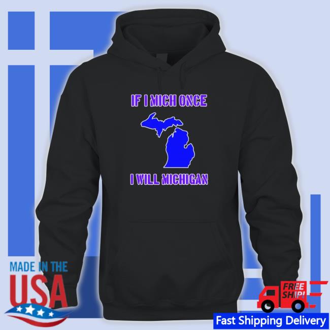 Official If I Mich Once I Will Michigan shirt, hoodie, tank top, sweater and long sleeve t-shirt Official If I Mich Once I Will Michigan shirt, hoodie, tank top, sweater and long sleeve t-shirt