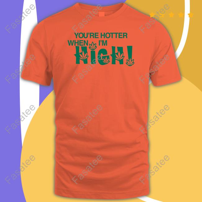 Official You're Hotter When I'm High T Shirt Official You're Hotter When I'm High T Shirt