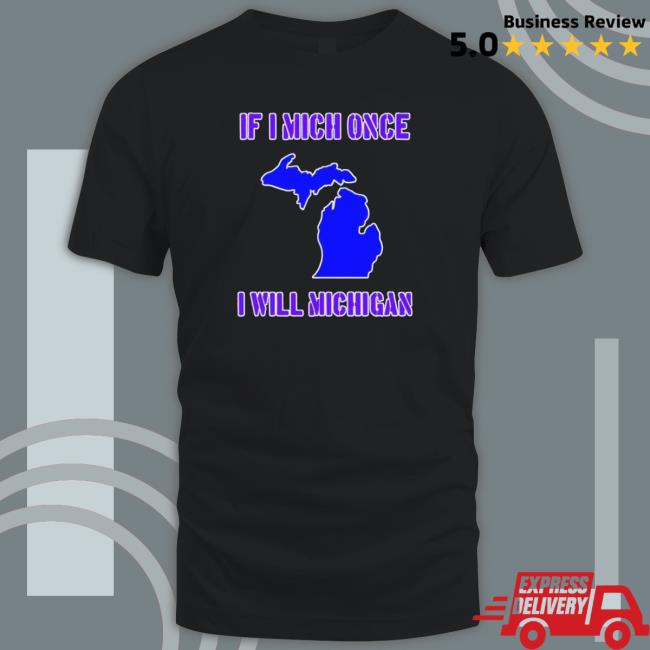 Official If I Mich Once I Will Michigan shirt, hoodie, tank top, sweater and long sleeve t-shirt Official If I Mich Once I Will Michigan shirt, hoodie, tank top, sweater and long sleeve t-shirt