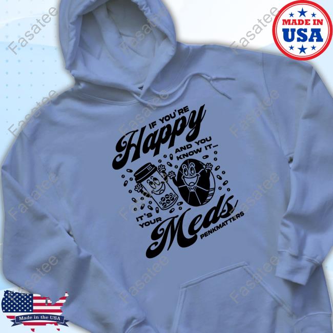 If You're Happy And You Know It It's Your Meds Penkmatters Shirt If You're Happy And You Know It It's Your Meds Penkmatters Shirt