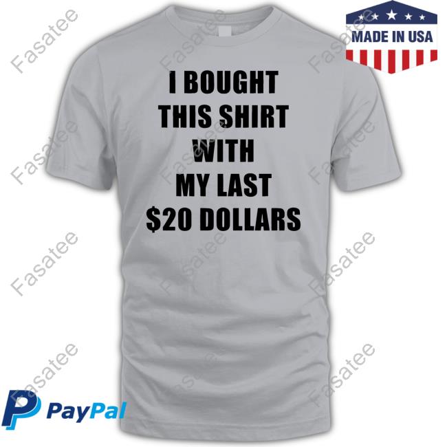 Goofyahhtees Store I Bought This Shirt With My Last $20 Dollars Shirts