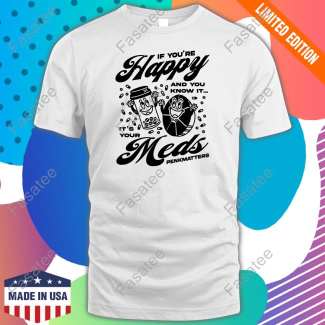 If You're Happy And You Know It It's Your Meds Penkmatters Shirt If You're Happy And You Know It It's Your Meds Penkmatters Shirt