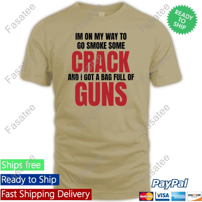 Ifailforlikes Im On My Way To Go Smoke Some Crack And I Got A Bag Full Of Guns Funny Shirt