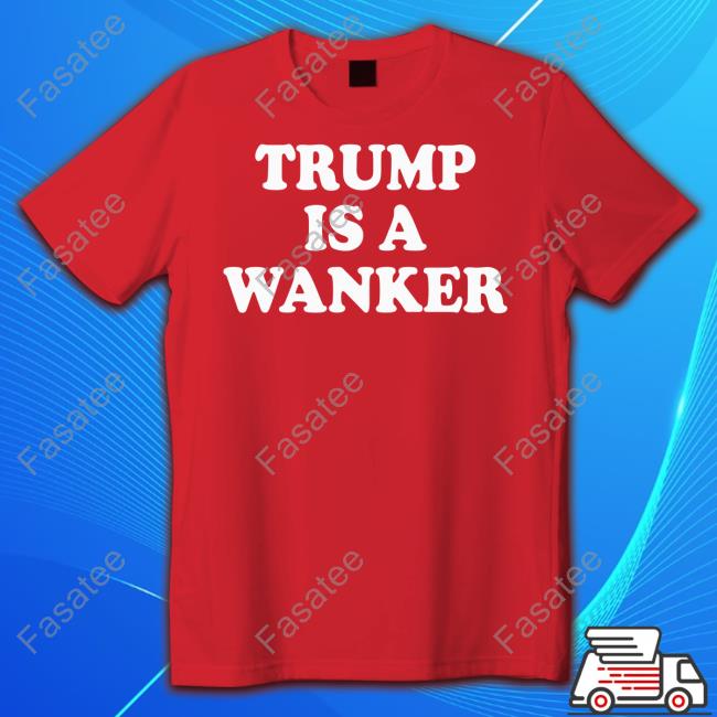 Trump Is A Wanker T Shirt