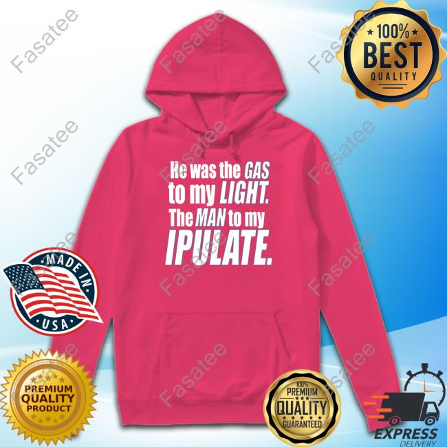 He Was The Gas To My Light The Man To My Ipulate New Shirt Banter-Baby Store He Was The Gas To My Light
