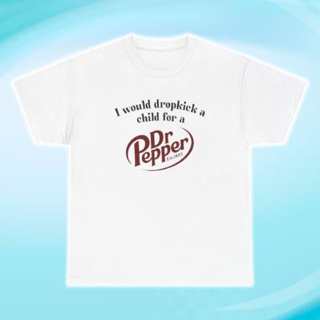 Original I Would Dropkick A Child For A Dr. Pepper Tee Shirt Unethical Threads Shop