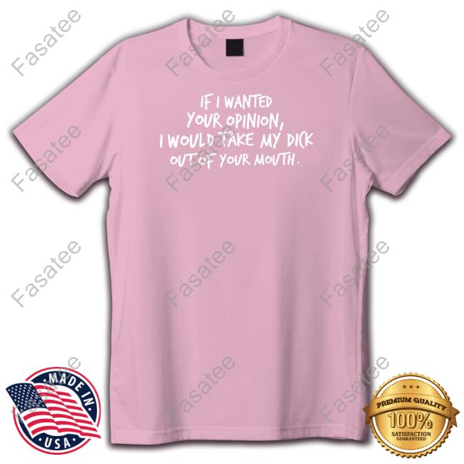 If I Wanted Your Opinion, I Would Take My Dick Out Of Your Mouth Sweatshirt Wicked Naughty Apparel