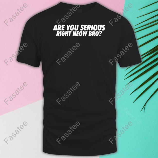 Whiteboyem Shop Are You Serious Right Neow Bro Tee Em