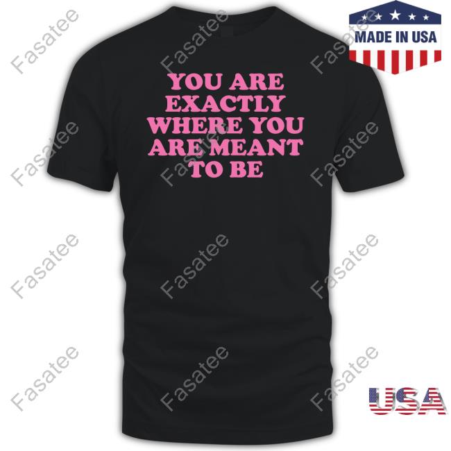 Girls Store You Are Exactly Where You Are Meant To Be Shirts