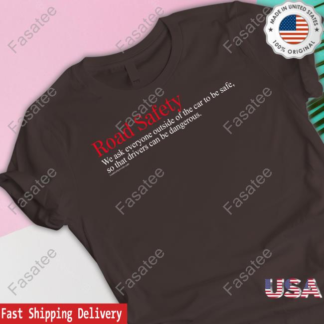 Tom Flood Road Safety We Ask Everyone Outside Of The Car To Be Safe So That Drivers Can Be Dangerous Tee Shirt Road Safety We Ask Everyone Outside Of The Car To Be Safe So That Drivers Can Be Dangerous Shirt Rovelo Creative Merch