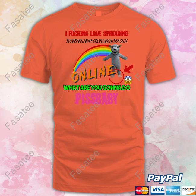 I Fucking Love Spreading Misinformation Online What Are You Gonna Do Pissbaby Tee Shirts