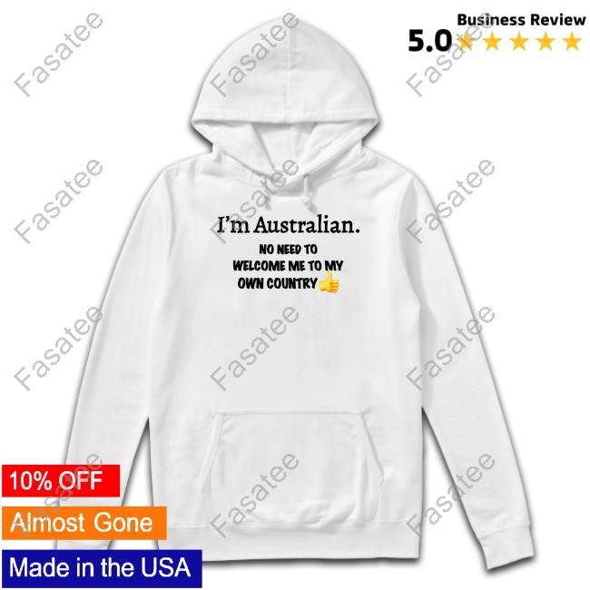 Australian Patriot I'm Australian No Need To Welcome Me To My Own Country Limited Shirt