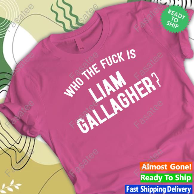 Problemas Who The Fuck Is Liam Gallagher T-Shirt Who The Fuck Is Liam Gallagher Shirt