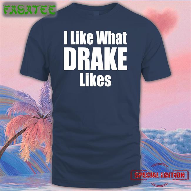 I Like What Drake Likes Shirt