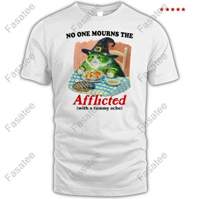 No One Mourns The Afflicted With A Tummy Ache Tee Shirt Jmcgg
