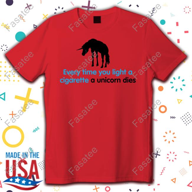 Shirts That Go Hard Every Time You Light A Cigarette A Unicorn Dies New Shirt Shirtsthtgohard