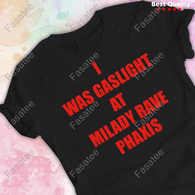 I Was Gaslighted At Milady Rave Praxis Shirts YXorxx