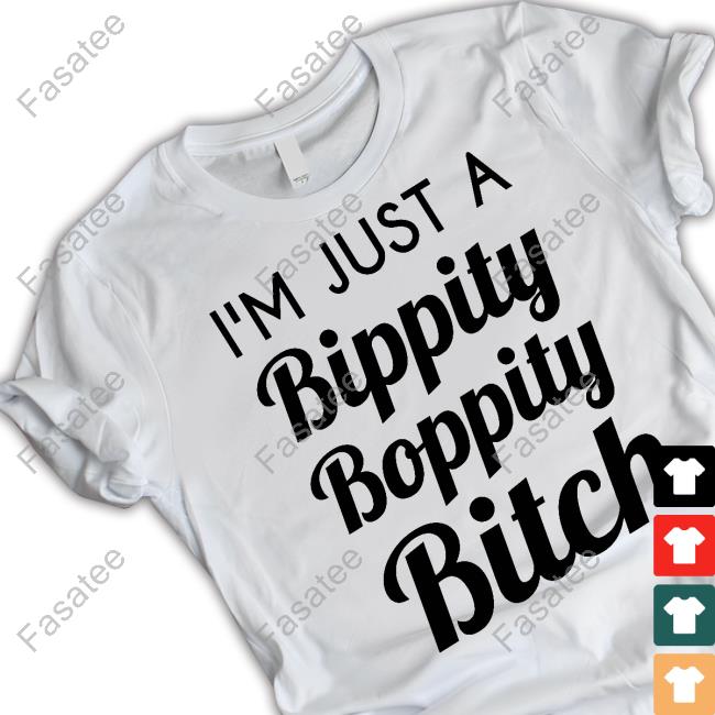 I'm Just A Bippity Boppity Bitch Shirt