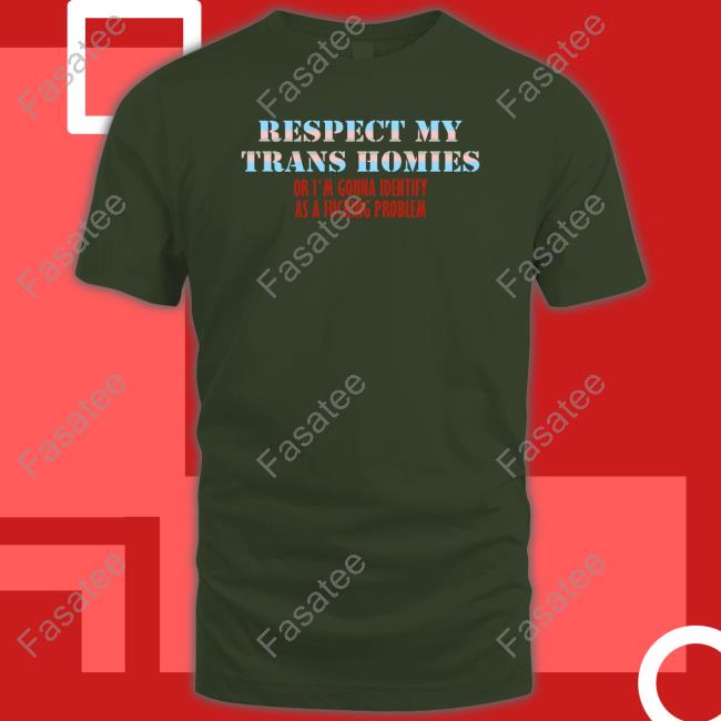 Respect My Trans Homies Or I'm Gonna Identify As A Fucking Problem New Shirt Respect My Trans Homies Or I'm Gonna Identify As A Fucking Problem Long Sleeve T Shirt