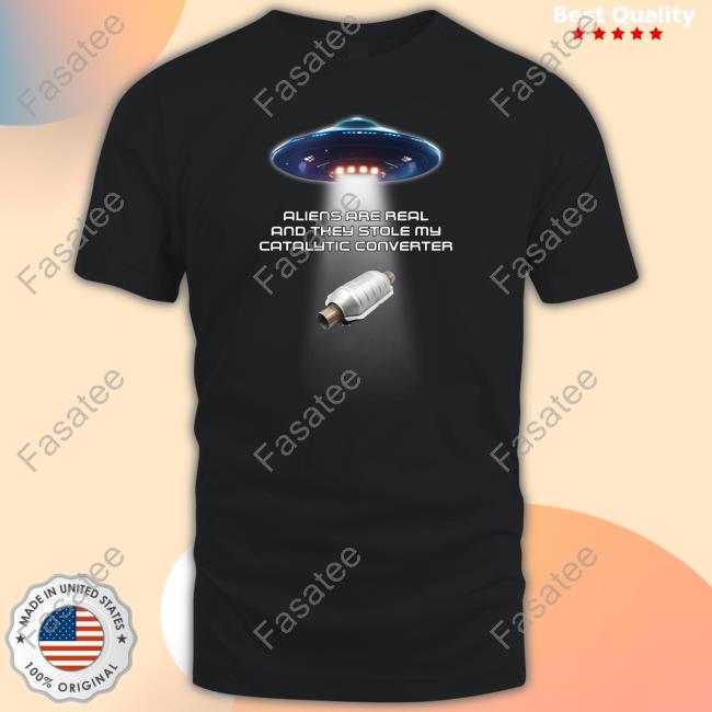 Shitheadsteve Aliens Are Real And They Stole My Catalytic Converter Tee