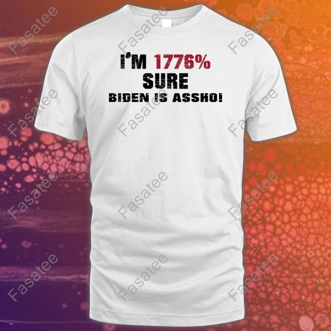 I'm 1776% Sure Biden Is Assho T-Shirt, Hoodie, Tank Top, Sweater And Long Sleeve T-Shirt